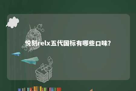 悦刻relx五代国标有哪些口味
？ 